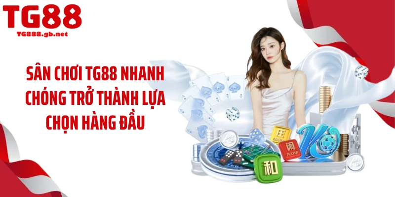 Sân chơi TG88 nhanh chóng trở thành lựa chọn hàng đầu